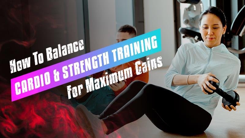 How To Balance Cardio And Strength Training For Maximum Gains